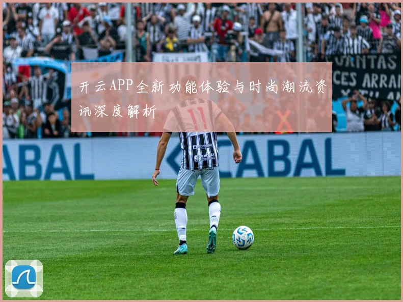 开云APP全新功能体验与时尚潮流资讯深度解析
