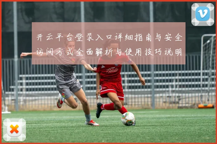 开云平台登录入口详细指南与安全访问方式全面解析与使用技巧说明