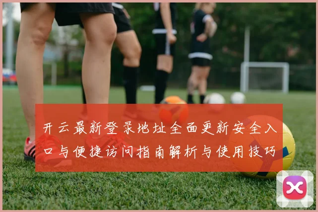开云最新登录地址全面更新安全入口与便捷访问指南解析与使用技巧说明