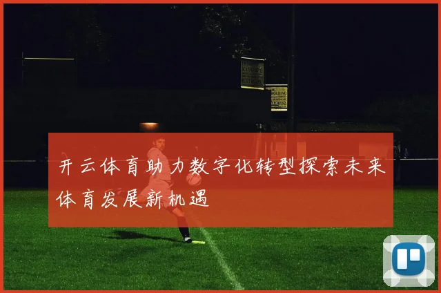开云体育助力数字化转型探索未来体育发展新机遇