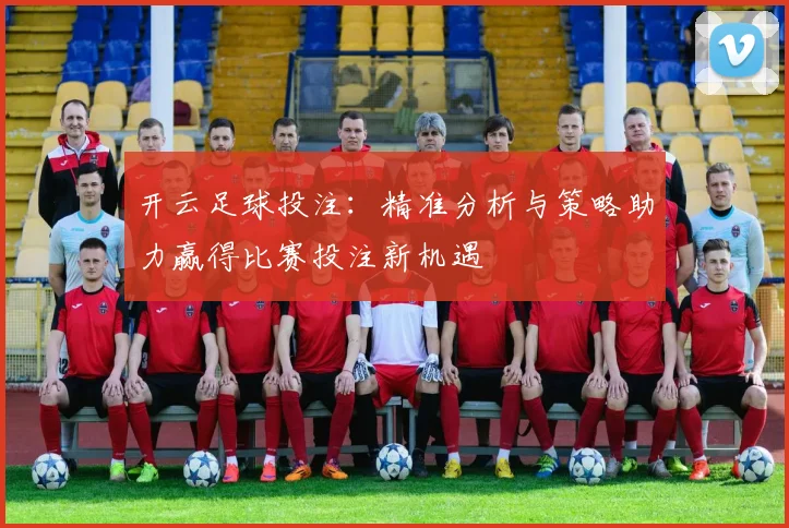 开云足球投注：精准分析与策略助力赢得比赛投注新机遇